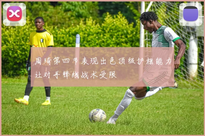 周琦第四节表现出色顶级护框能力让对手锋线战术受限