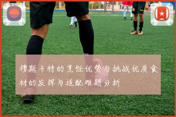 穆斯卡特的烹饪优势与挑战优质食材的发挥与适配难题分析
