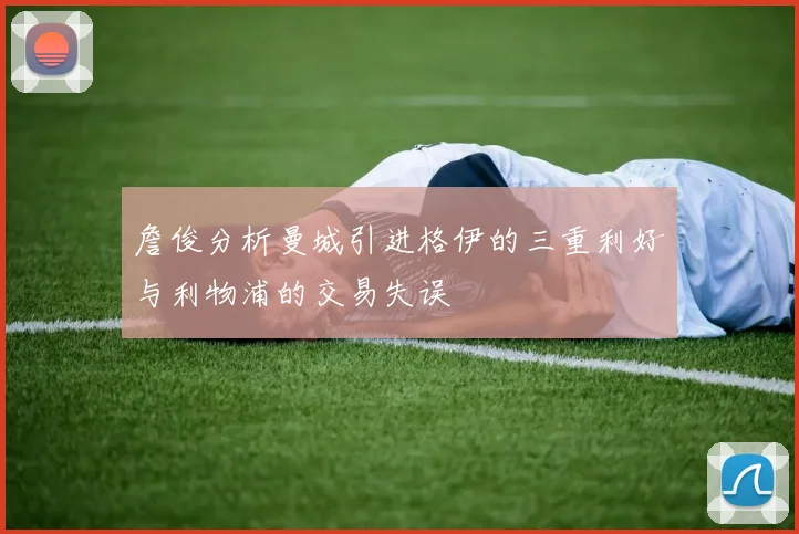 詹俊分析曼城引进格伊的三重利好与利物浦的交易失误