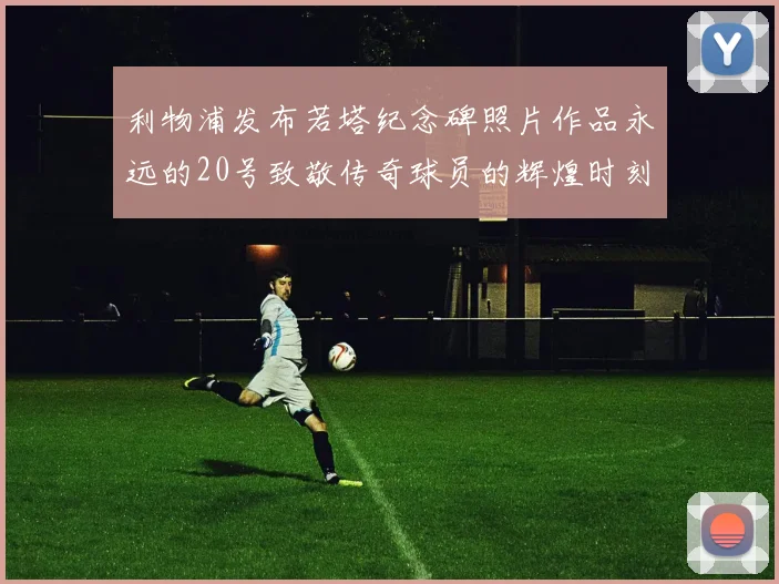 利物浦发布若塔纪念碑照片作品永远的20号致敬传奇球员的辉煌时刻