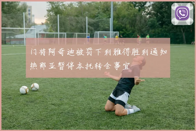 门将阿奇迪被罚下利雅得胜利通知热那亚暂停本托转会事宜